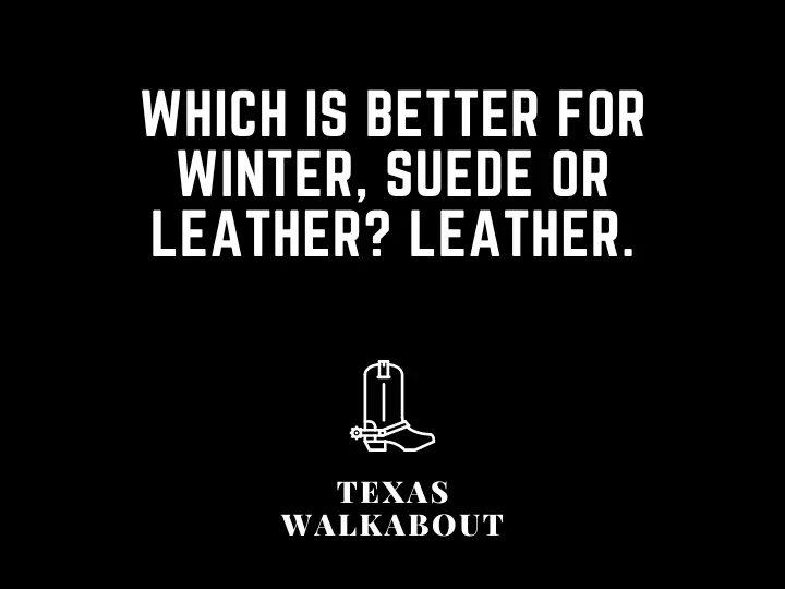 Which is better for winter, suede or leather? Leather.