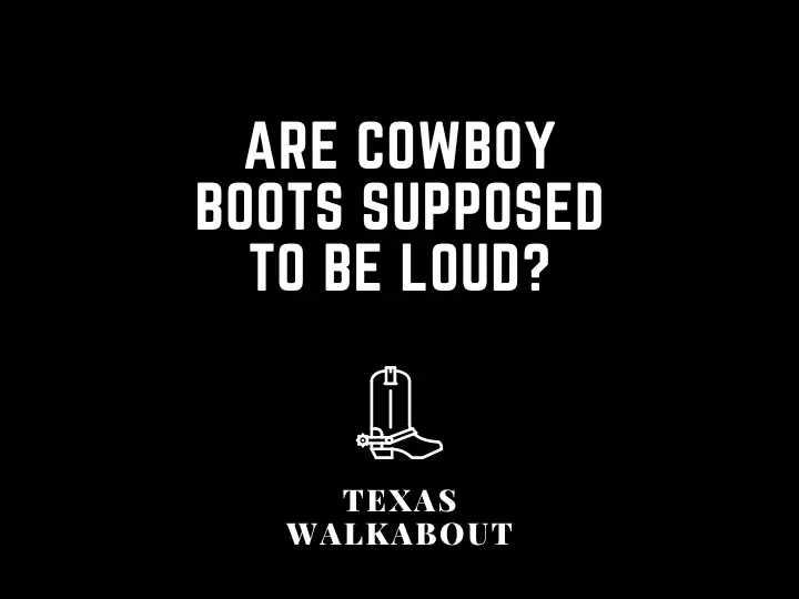 Are cowboy boots supposed to be loud?