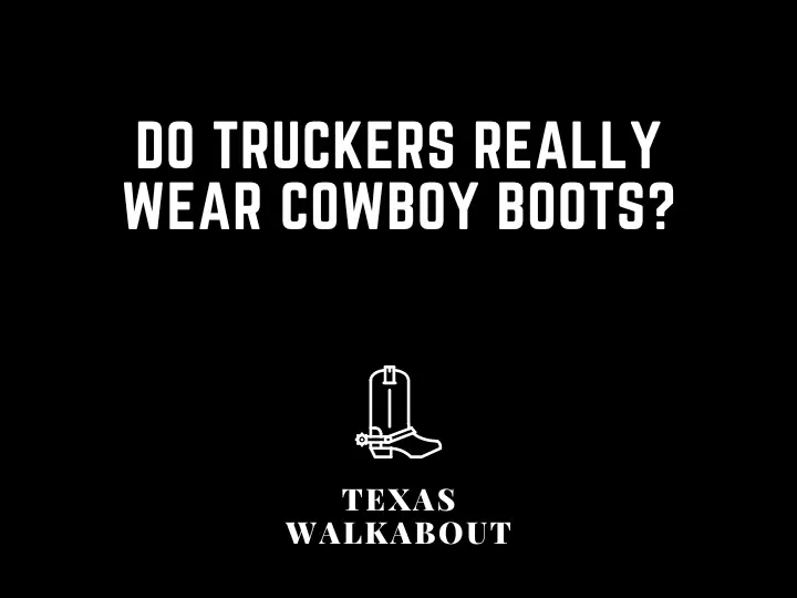 Do truckers really wear cowboy boots?
