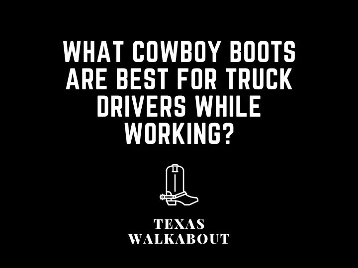 What cowboy boots are best for truck drivers while working?