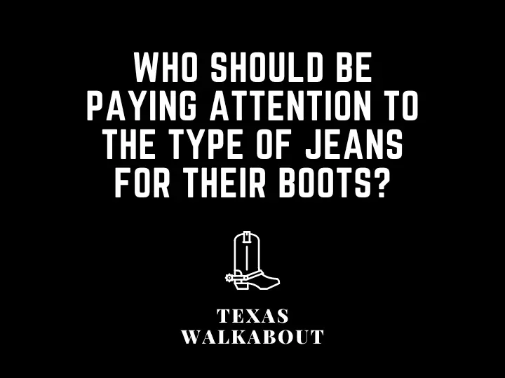 Who should be paying attention to the type of jeans for their boots?