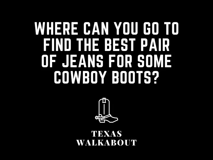 Where can you go to find the best pair of jeans for some cowboy boots?