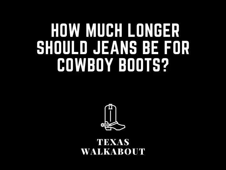  How much longer should jeans be for cowboy boots?