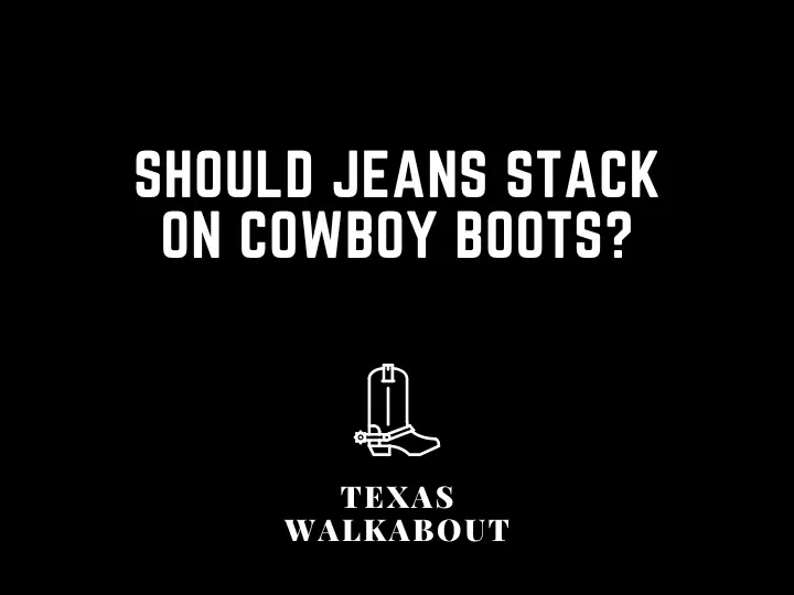 Should jeans stack on cowboy boots?