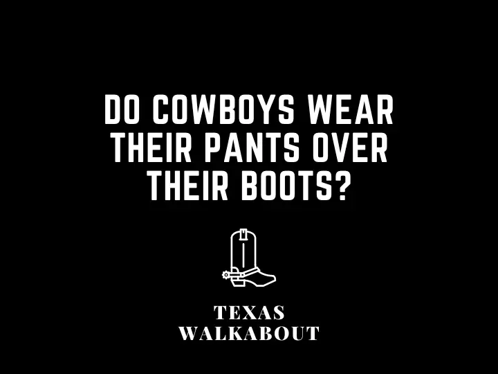 Do Cowboys wear their pants over their boots?