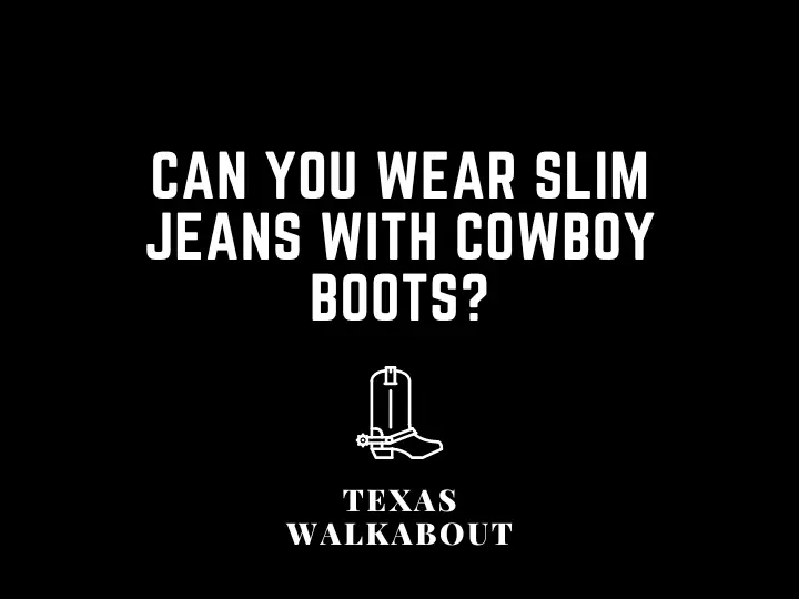 Can you wear slim jeans with cowboy boots?