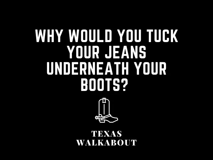 Why would you tuck your jeans underneath your boots? 