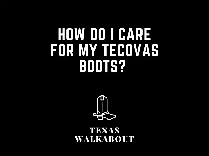 How do I care for my Tecovas boots? 