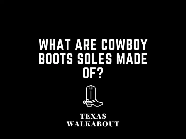 What are cowboy boots soles made of?