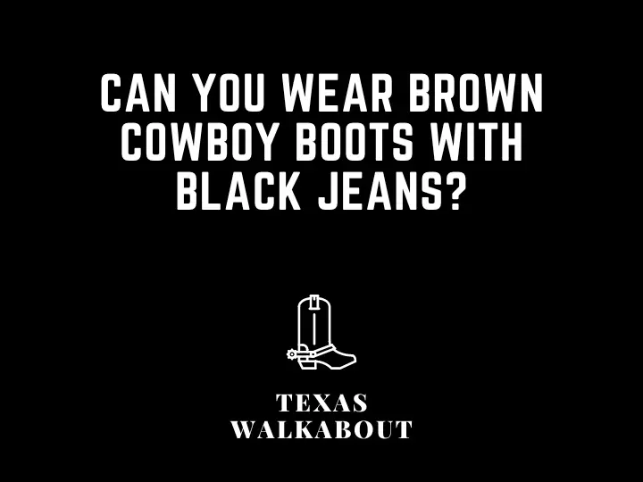 Can You Wear Brown Cowboy Boots With Black Jeans?