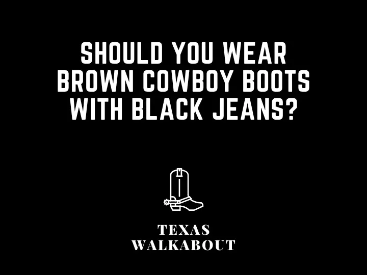 Should You Wear Brown Cowboy Boots With Black Jeans?