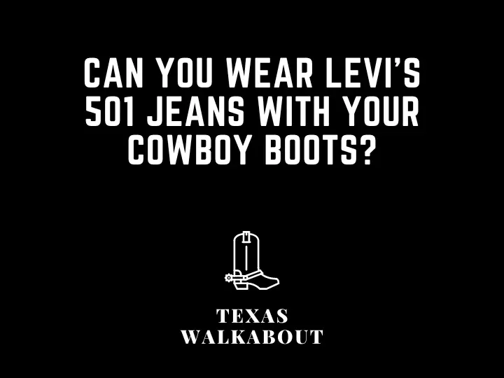 Can you wear Levi's 501 jeans with your cowboy boots?