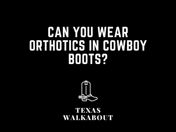 Can You Wear Orthotics In Cowboy Boots?