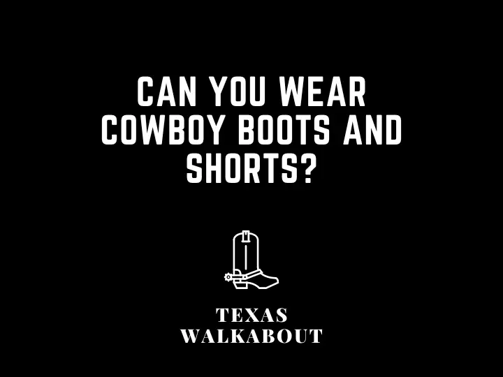 Can You Wear Cowboy Boots and Shorts?