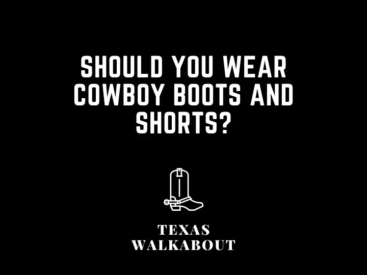 Should You Wear Cowboy Boots and Shorts?