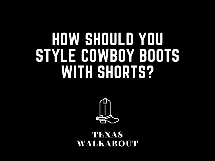 How Should You Style Cowboy Boots With Shorts?
