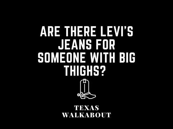 Are there Levi’s jeans for someone with big thighs? 