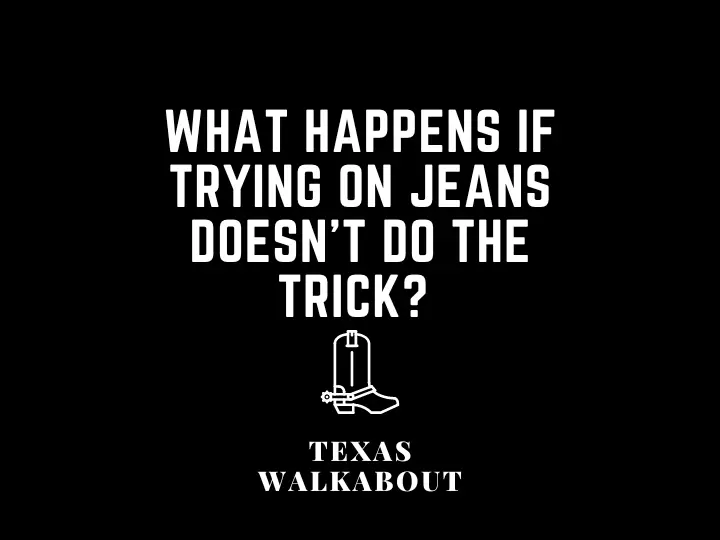 What happens if trying on jeans doesn’t do the trick? 