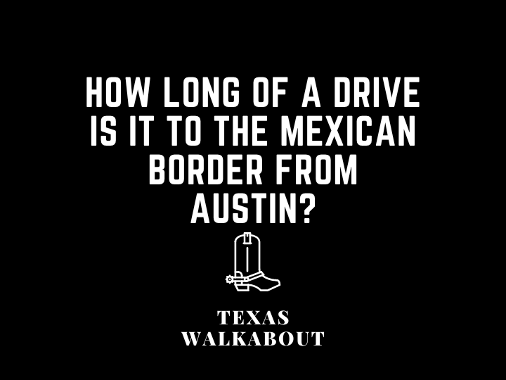 How Long of a Drive is it to the Mexican Border from Austin?