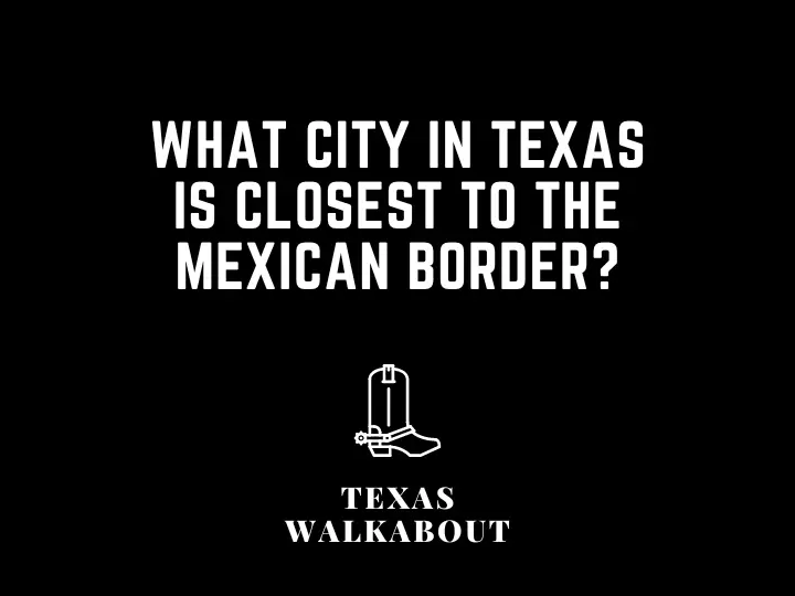 What City in Texas is closest to the Mexican border?