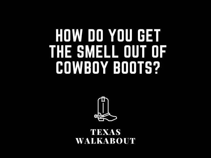How Do You Get the Smell out of Cowboy Boots?