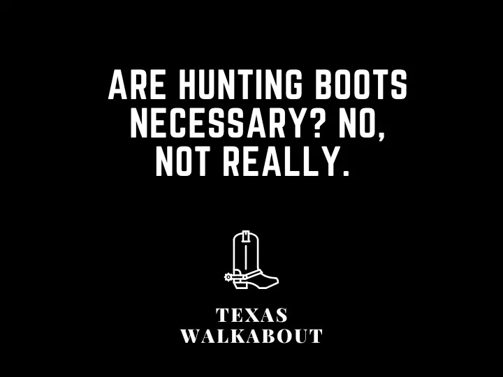 Are hunting boots necessary? No, not really. 
