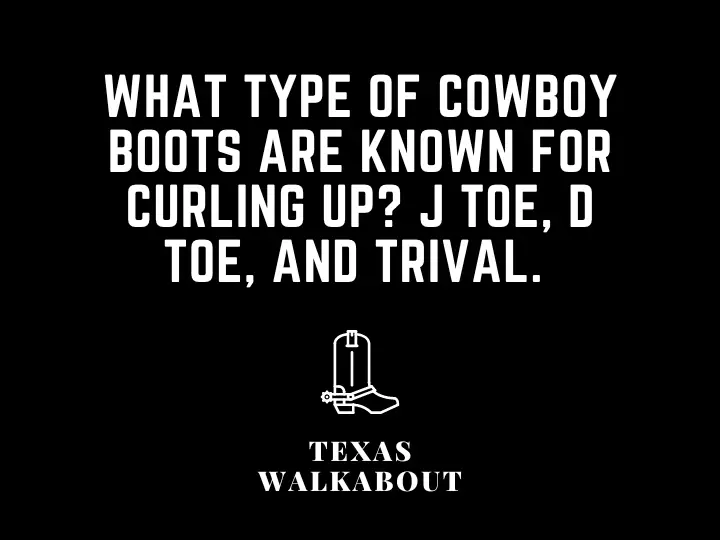 What type of cowboy boots are known for curling up? J toe, D toe, and Trival. 